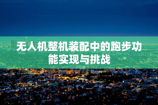 无人机整机装配中的跑步功能实现与挑战