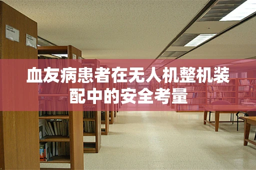 血友病患者在无人机整机装配中的安全考量