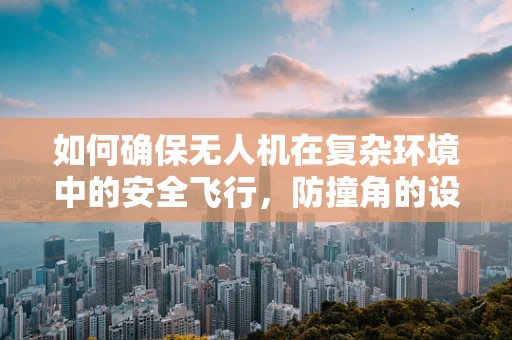 如何确保无人机在复杂环境中的安全飞行，防撞角的设计与装配策略