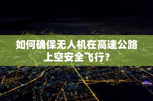 如何确保无人机在高速公路上空安全飞行？