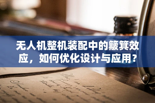 无人机整机装配中的簸箕效应，如何优化设计与应用？