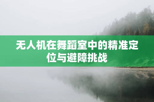 无人机在舞蹈室中的精准定位与避障挑战