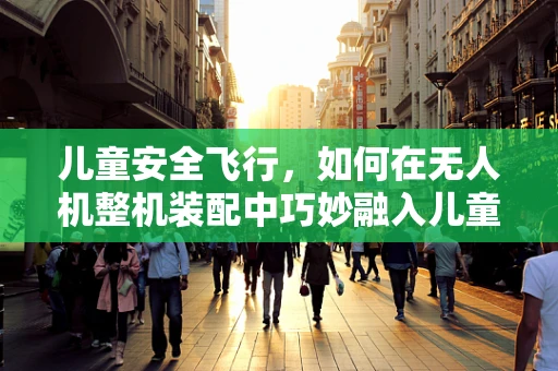 儿童安全飞行，如何在无人机整机装配中巧妙融入儿童椅设计？