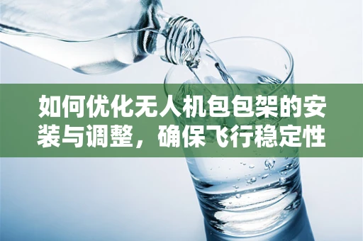 如何优化无人机包包架的安装与调整，确保飞行稳定性？