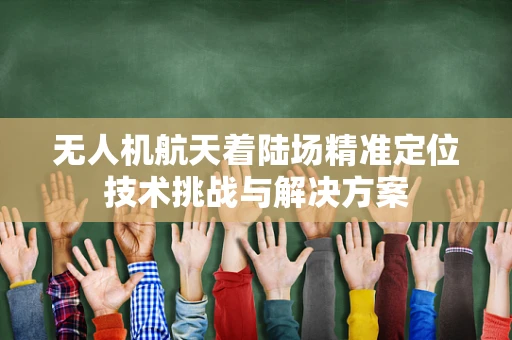 无人机航天着陆场精准定位技术挑战与解决方案