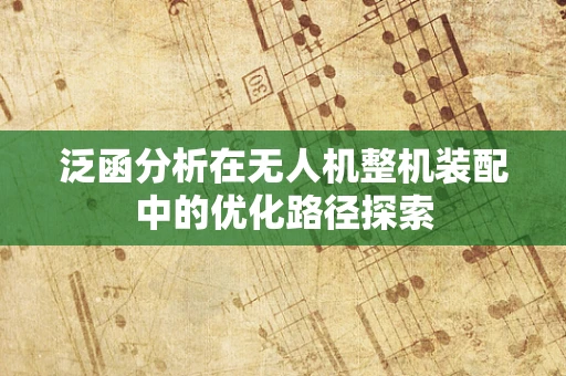 泛函分析在无人机整机装配中的优化路径探索