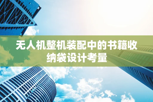 无人机整机装配中的书籍收纳袋设计考量