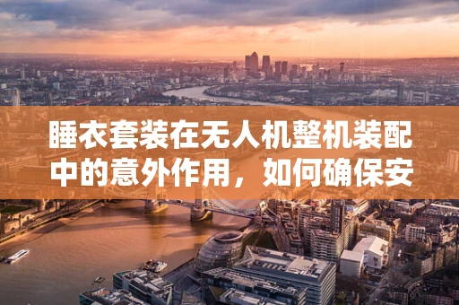 睡衣套装在无人机整机装配中的意外作用，如何确保安全与舒适并重？