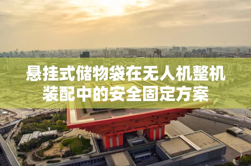 悬挂式储物袋在无人机整机装配中的安全固定方案