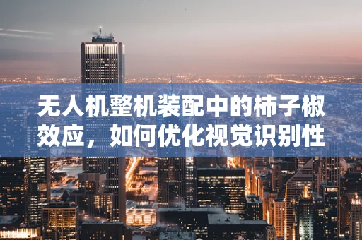 无人机整机装配中的柿子椒效应，如何优化视觉识别性能？