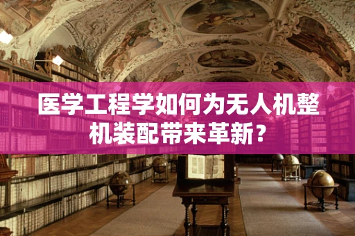 医学工程学如何为无人机整机装配带来革新？