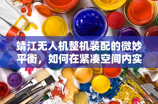 靖江无人机整机装配的微妙平衡，如何在紧凑空间内实现高效散热？