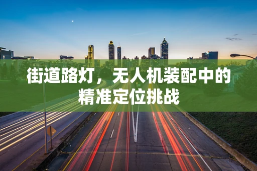 街道路灯，无人机装配中的精准定位挑战