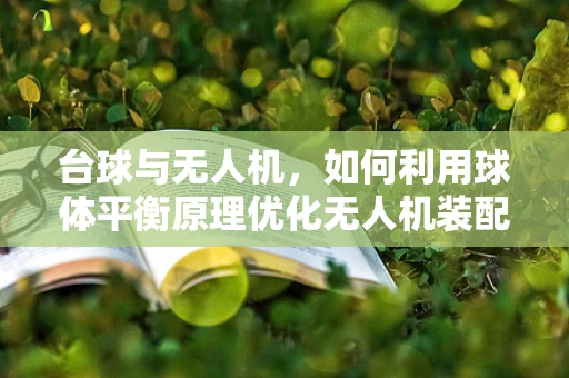 台球与无人机，如何利用球体平衡原理优化无人机装配？