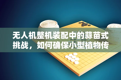 无人机整机装配中的蒜苗式挑战，如何确保小型植物传感器精准安装？
