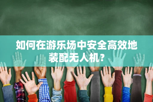 如何在游乐场中安全高效地装配无人机？