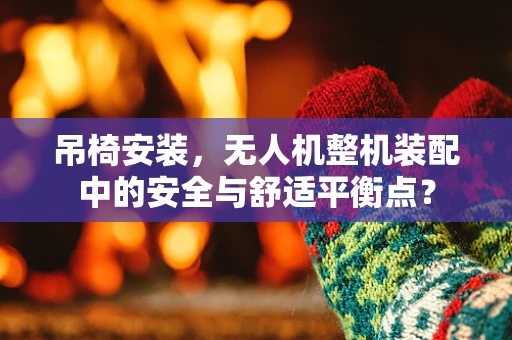 吊椅安装，无人机整机装配中的安全与舒适平衡点？
