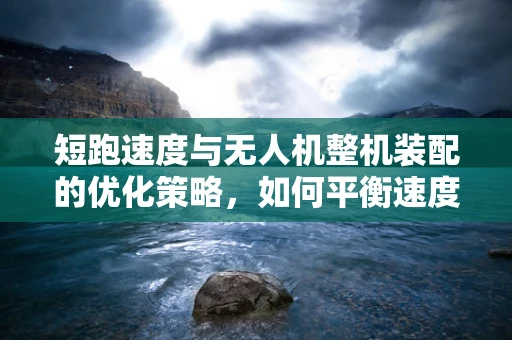 短跑速度与无人机整机装配的优化策略，如何平衡速度与稳定性？