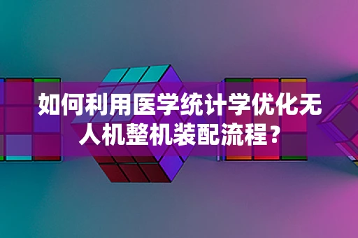 如何利用医学统计学优化无人机整机装配流程？