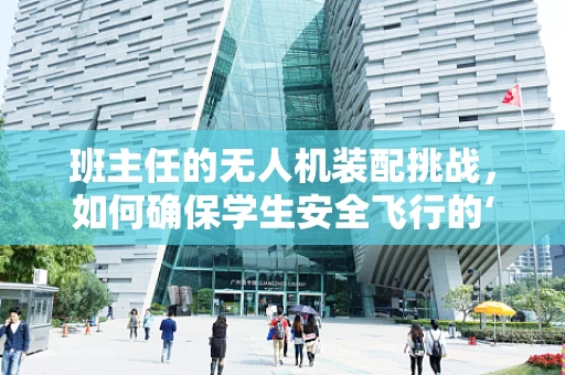 班主任的无人机装配挑战，如何确保学生安全飞行的‘翅膀’？