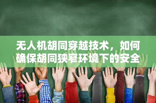 无人机胡同穿越技术，如何确保胡同狭窄环境下的安全飞行？