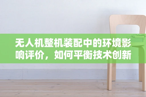 无人机整机装配中的环境影响评价，如何平衡技术创新与自然和谐？