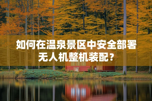 如何在温泉景区中安全部署无人机整机装配？