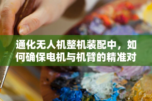 通化无人机整机装配中，如何确保电机与机臂的精准对接？