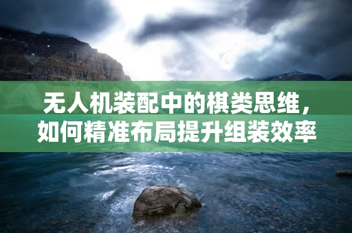无人机装配中的棋类思维，如何精准布局提升组装效率？