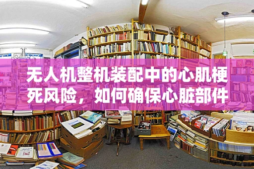 无人机整机装配中的心肌梗死风险，如何确保心脏部件的精准对接？