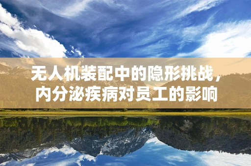 无人机装配中的隐形挑战，内分泌疾病对员工的影响
