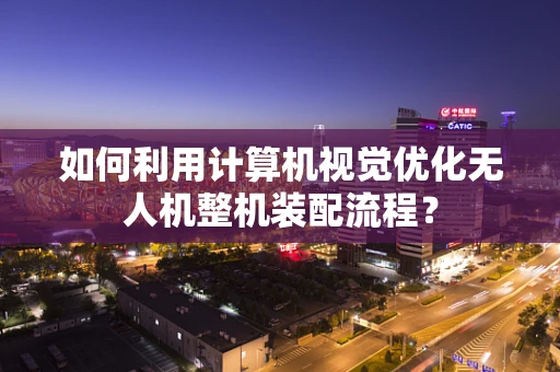 如何利用计算机视觉优化无人机整机装配流程？