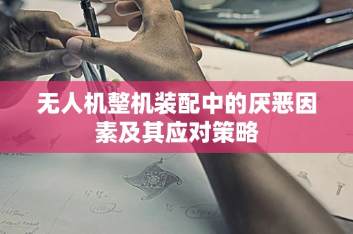 无人机整机装配中的厌恶因素及其应对策略