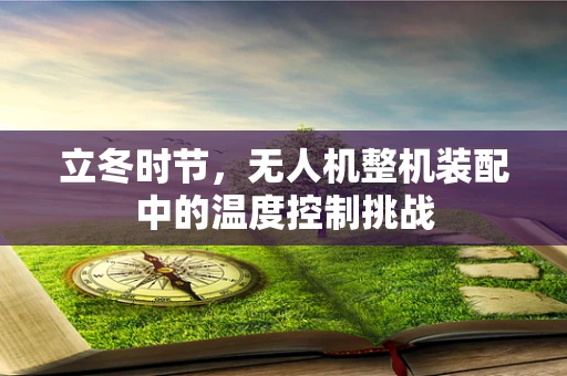 立冬时节，无人机整机装配中的温度控制挑战