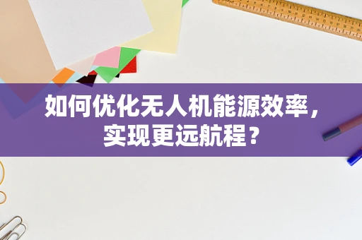 如何优化无人机能源效率，实现更远航程？