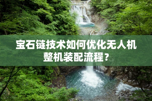 宝石链技术如何优化无人机整机装配流程？