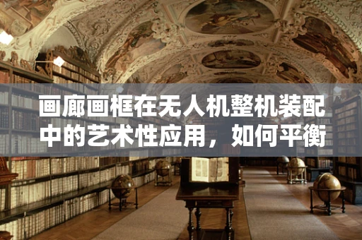 画廊画框在无人机整机装配中的艺术性应用，如何平衡功能与美学？