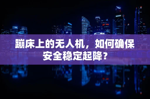 蹦床上的无人机，如何确保安全稳定起降？