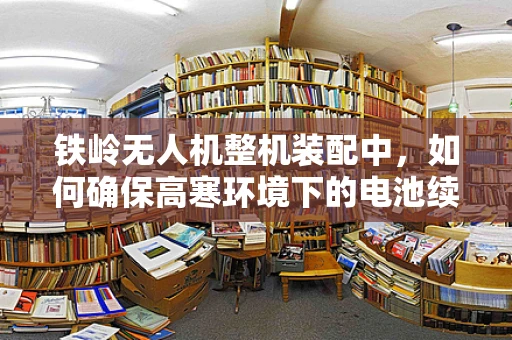 铁岭无人机整机装配中，如何确保高寒环境下的电池续航与性能稳定性？