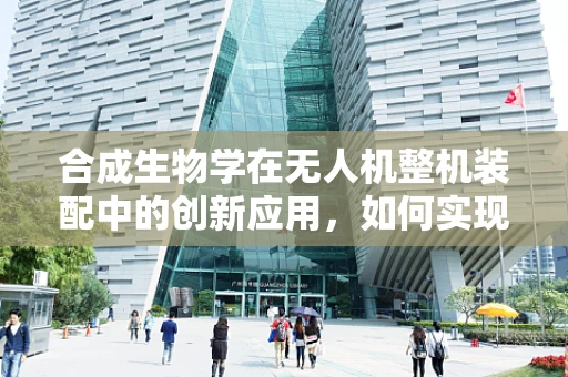 合成生物学在无人机整机装配中的创新应用，如何实现生物启发的智能优化？