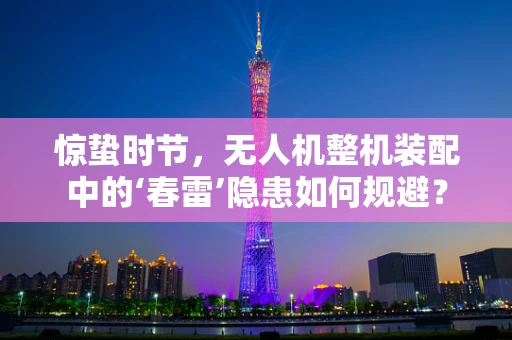 惊蛰时节，无人机整机装配中的‘春雷’隐患如何规避？