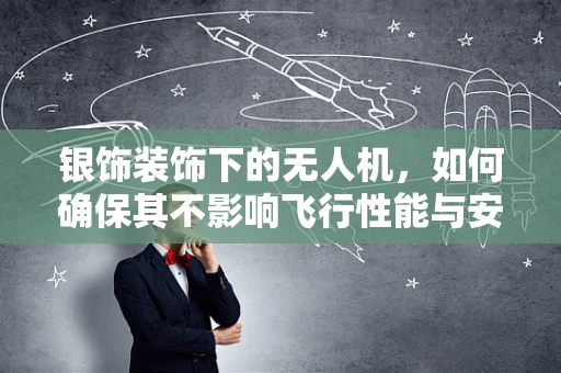 银饰装饰下的无人机，如何确保其不影响飞行性能与安全？
