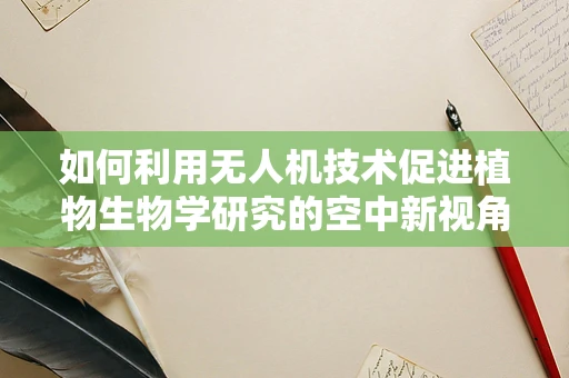 如何利用无人机技术促进植物生物学研究的空中新视角？