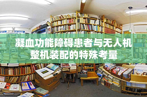 凝血功能障碍患者与无人机整机装配的特殊考量