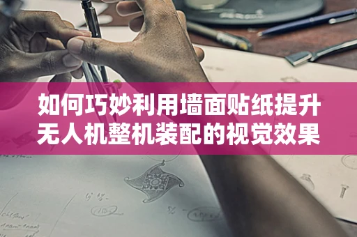 如何巧妙利用墙面贴纸提升无人机整机装配的视觉效果？