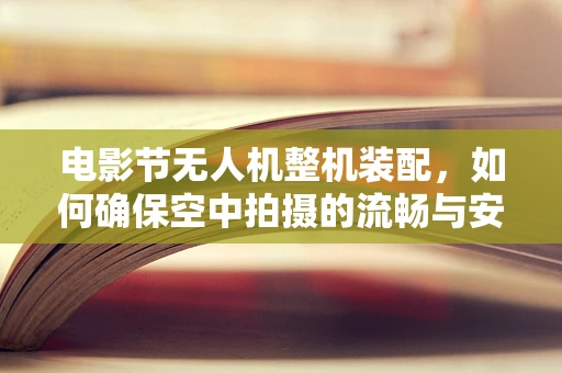 电影节无人机整机装配，如何确保空中拍摄的流畅与安全？