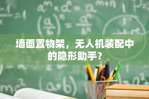 墙面置物架，无人机装配中的隐形助手？