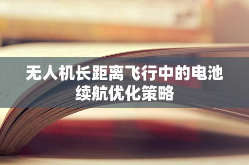 无人机长距离飞行中的电池续航优化策略