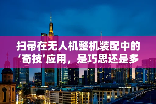扫帚在无人机整机装配中的‘奇技’应用，是巧思还是多余？
