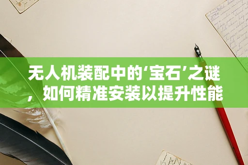 无人机装配中的‘宝石’之谜，如何精准安装以提升性能？